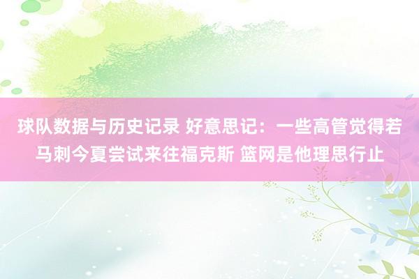 球队数据与历史记录 好意思记：一些高管觉得若马刺今夏尝试来往福克斯 篮网是他理思行止