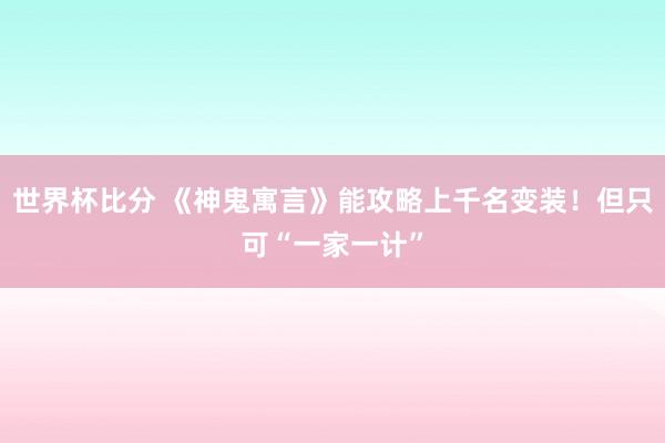 世界杯比分 《神鬼寓言》能攻略上千名变装!但只可“一家一计”