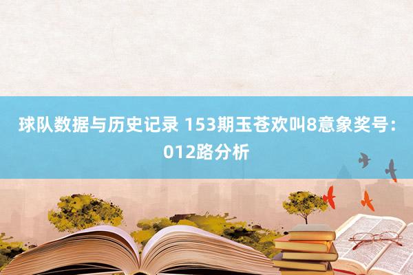 球队数据与历史记录 153期玉苍欢叫8意象奖号:012路分析