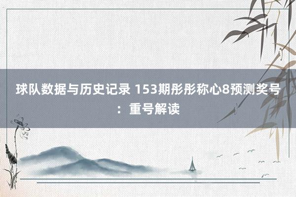 球队数据与历史记录 153期彤彤称心8预测奖号：重号解读
