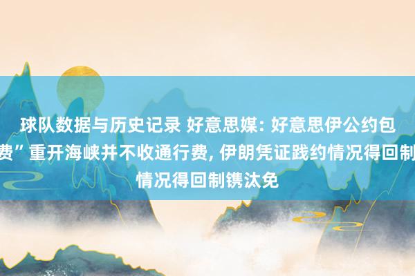 球队数据与历史记录 好意思媒: 好意思伊公约包括“免费”重开海峡并不收通行费, 伊朗凭证践约情况得回制镌汰免