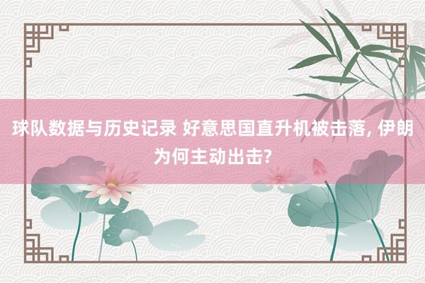 球队数据与历史记录 好意思国直升机被击落, 伊朗为何主动出击?