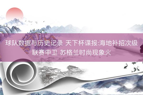球队数据与历史记录 天下杯谍报:海地补招次级联赛中卫 苏格兰时尚现象火