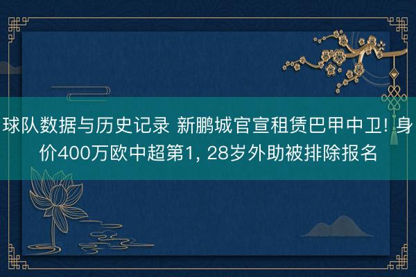 球队数据与历史记录 新鹏城官宣租赁巴甲中卫! 身价400万欧中超第1, 28岁外助被排除报名
