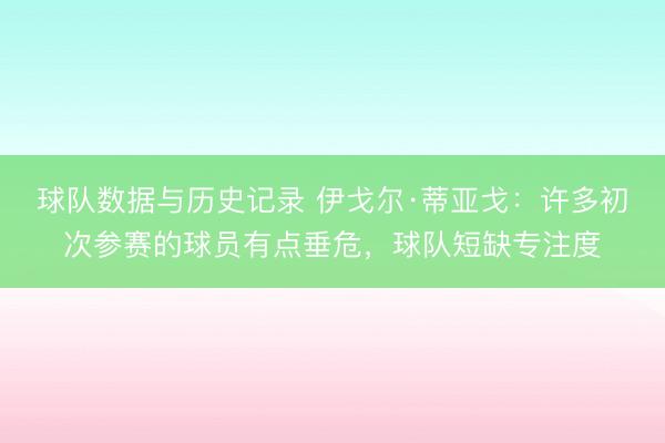 球队数据与历史记录 伊戈尔·蒂亚戈:许多初次参赛的球员有点垂危,球队短缺专注度