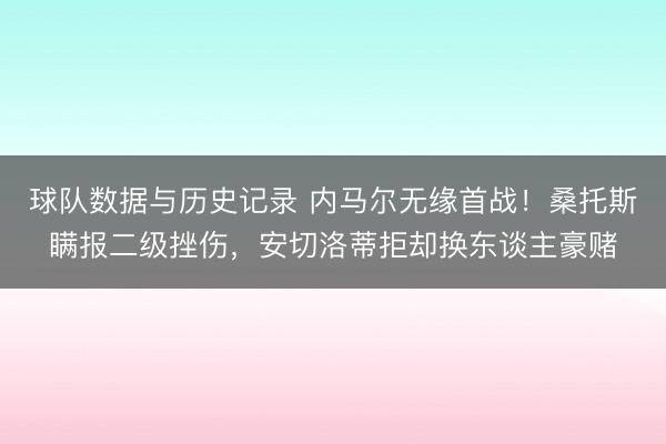 球队数据与历史记录 内马尔无缘首战!桑托斯瞒报二级挫伤,安切洛蒂拒却换东谈主豪赌