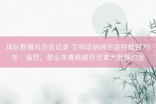 球队数据与历史记录 艾帅谈纳帅不会持教到78岁:虽然,那么年青就被开还拿大批解约金