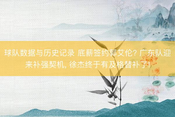 球队数据与历史记录 底薪签约郭艾伦? 广东队迎来补强契机， 徐杰终于有及格替补了!